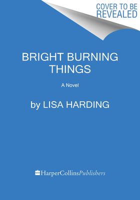 Bright Burning Things : A Novel
