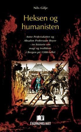 Heksen og humanisten : Anne Pedersdatter og Absalon Pederssøn Beyer : en historie om magi og trolldom i Bergen på 1500-tallet
