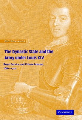 The Dynastic State and the Army under Louis XIV : Royal Service and Private Interest 1661–1701