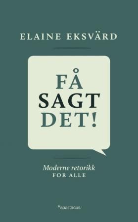 Få sagt det! : moderne retorikk for alle