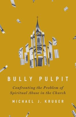 Bully pulpit : confronting the problem of spiritual abuse in the church