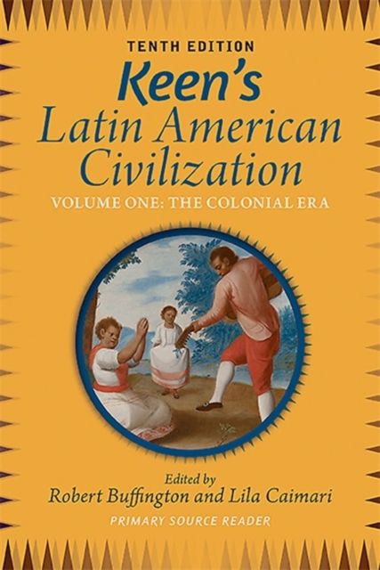 Keen's Latin American Civilization, Volume 1 : A Primary Source Reader, Volume One: The Colonial Era