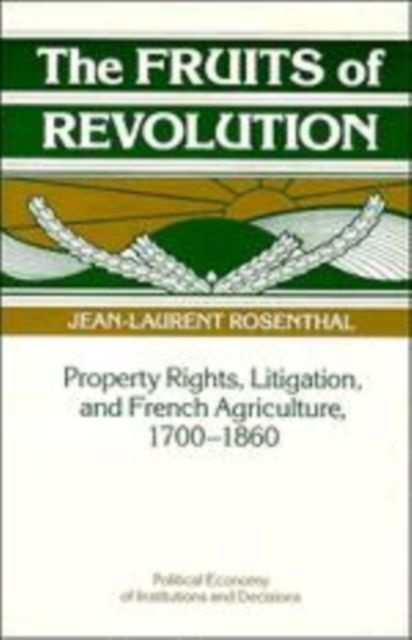The Fruits of Revolution : Property Rights, Litigation and French Agriculture, 1700–1860
