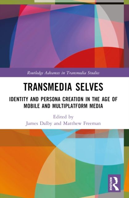 Transmedia Selves : Identity and Persona Creation in the Age of Mobile and Multiplatform Media