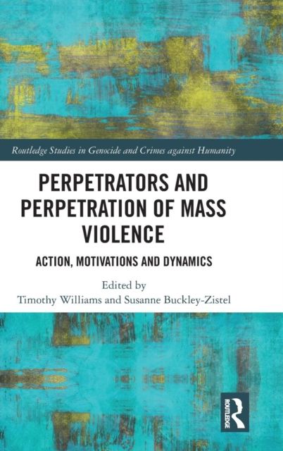 Perpetrators and Perpetration of Mass Violence : Action, Motivations and Dynamics