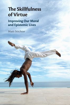 The Skillfulness of Virtue : Improving our Moral and Epistemic Lives
