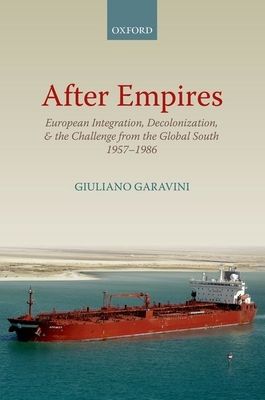 After Empires : European Integration, Decolonization, and the Challenge from the Global South 1957-1986