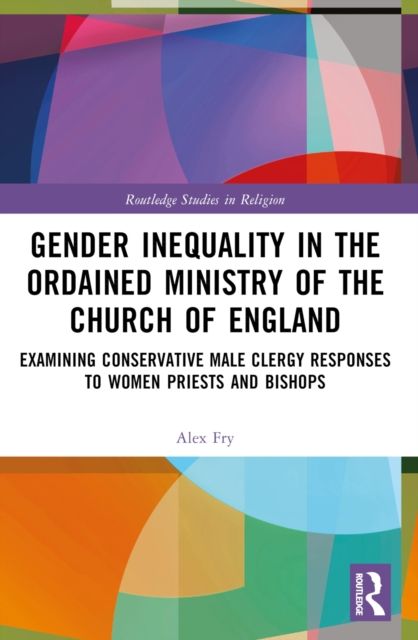 Gender Inequality in the Ordained Ministry of the Church of England : Examining Conservative Male Clergy Responses to Women Priests and Bishops