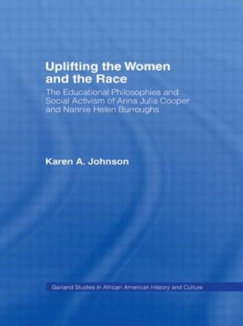 Uplifting the Women and the Race : The Lives, Educational Philosophies and Social Activism of Anna Julia Cooper and Nannie Helen Burroughs