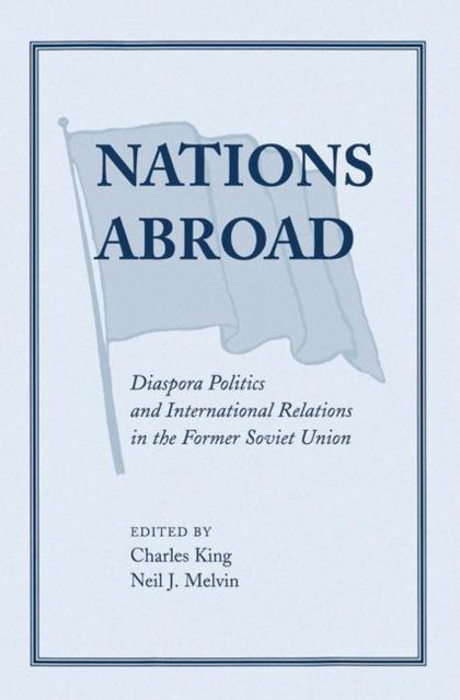 Nations Abroad : Diaspora Politics And International Relations In The Former Soviet Union