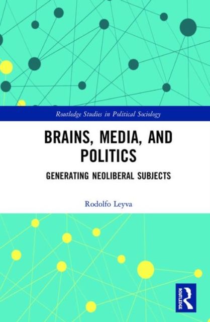 Brains, Media and Politics : Generating Neoliberal Subjects