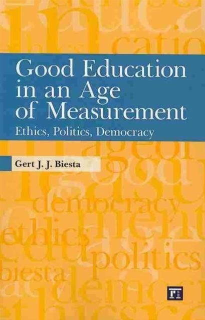 Good Education in an Age of Measurement : Ethics, Politics, Democracy