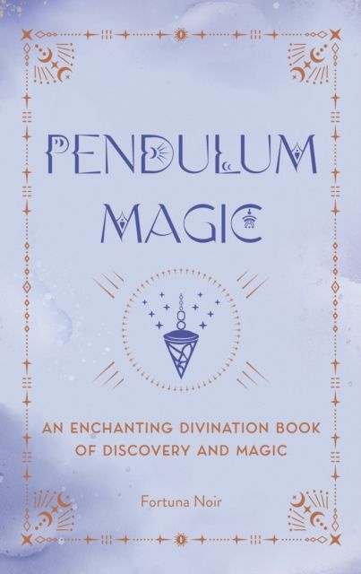 Pendulum Magic : An Enchanting Divination Book of Discovery and Magic