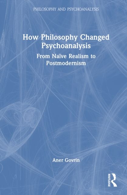 How Philosophy Changed Psychoanalysis : From Naive Realism to Postmodernism