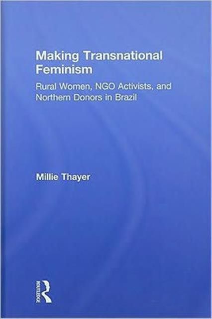 Making Transnational Feminism : Rural Women, NGO Activists, and Northern Donors in Brazil