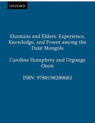 Shamans and Elders : Experience, Knowledge, and Power among the Daur Mongols