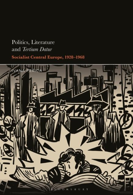 Politics, Literature and Tertium Datur : Socialist Central Europe, 1928–1968
