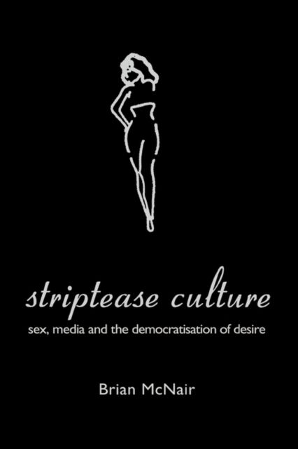 Striptease Culture : Sex, Media and the Democratisation of Desire