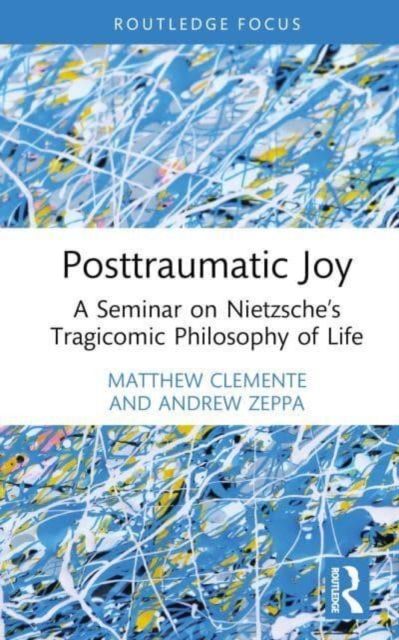 Posttraumatic Joy : A Seminar on Nietzsche’s Tragicomic Philosophy of Life
