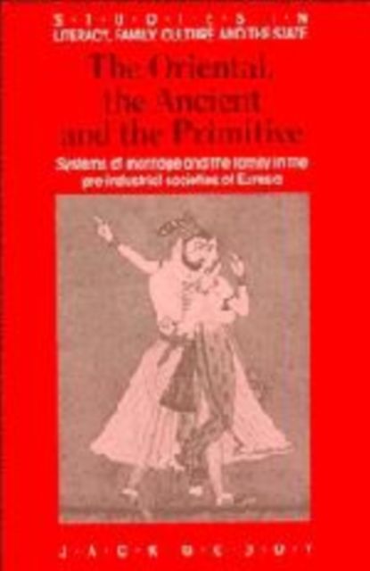 The Oriental, the Ancient and the Primitive : Systems of Marriage and the Family in the Pre-Industrial Societies of Eurasia