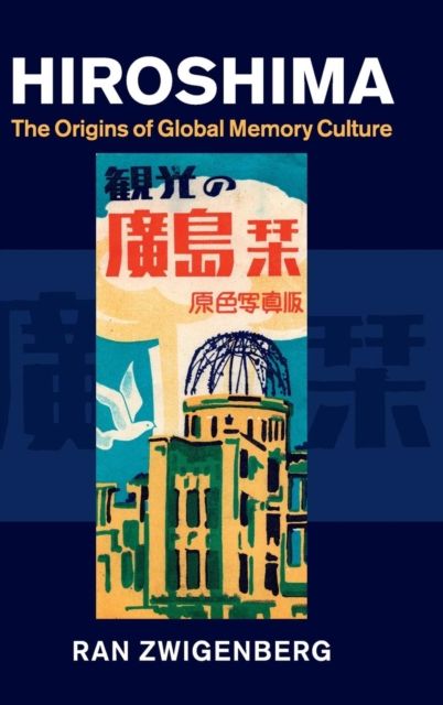 Hiroshima : The Origins of Global Memory Culture