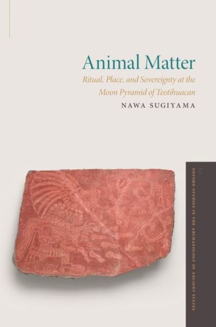 Animal Matter : Ritual, Place, and Sovereignty at the Moon Pyramid of Teotihuacan