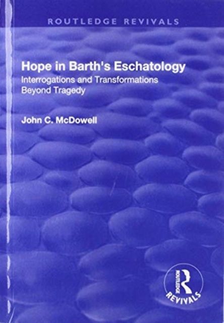 Hope in Barth's Eschatology : Interrogations and Transformations Beyond Tragedy
