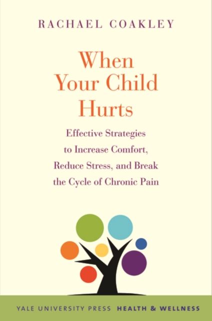 When Your Child Hurts : Effective Strategies to Increase Comfort, Reduce Stress, and Break the Cycle of Chronic Pain
