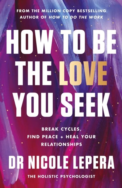 How to be the love you seek : break cycles, find peace + heal your relationships