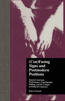 (Con)Fusing Signs and Postmodern Positions : Spanish American Performance, Experimental Writing, and the Critique of Political Confusion