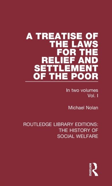 A Treatise of the Laws for the Relief and Settlement of the Poor : Volume I