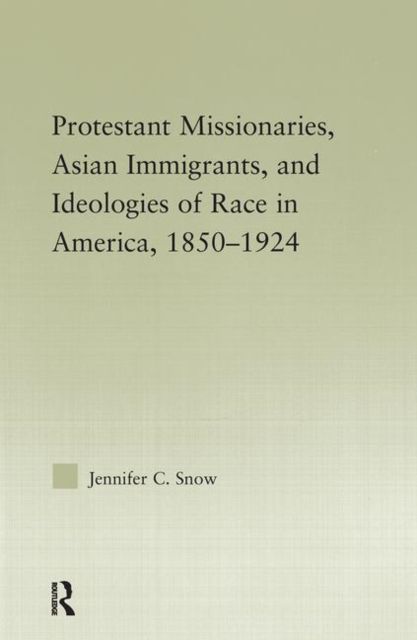 Protestant Missionaries, Asian Immigrants, and Ideologies of Race in America, 1850–1924