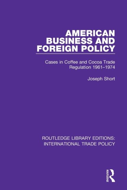 American Business and Foreign Policy : Cases in Coffee and Cocoa Trade Regulation 1961-1974
