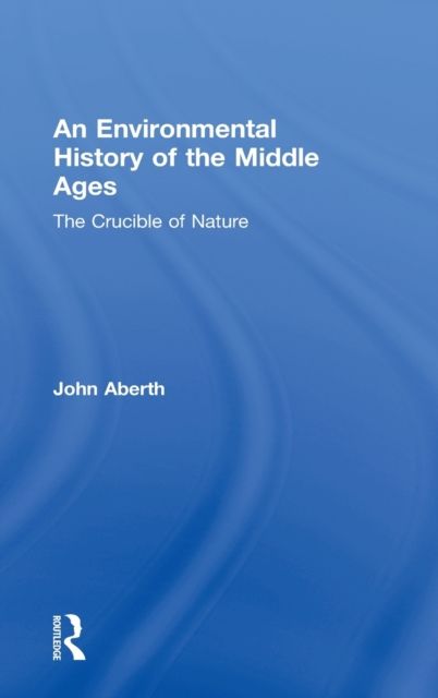An Environmental History of the Middle Ages : The Crucible of Nature