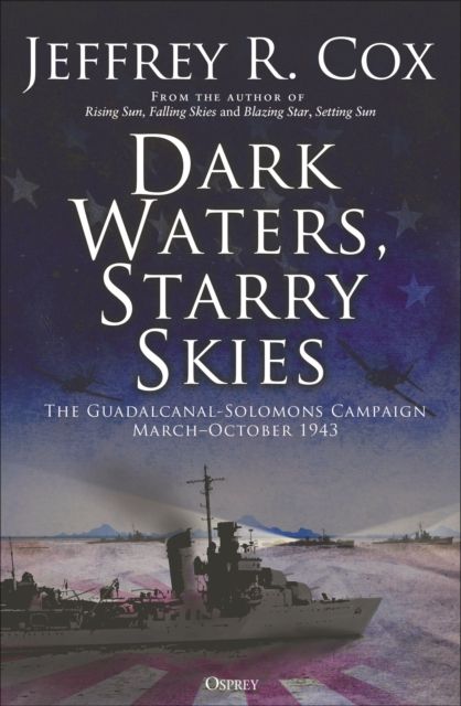 Dark Waters, Starry Skies : The Guadalcanal-Solomons Campaign, March–October 1943