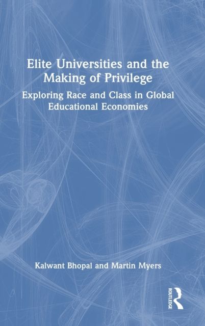 Elite Universities and the Making of Privilege : Exploring Race and Class in Global Educational Economies