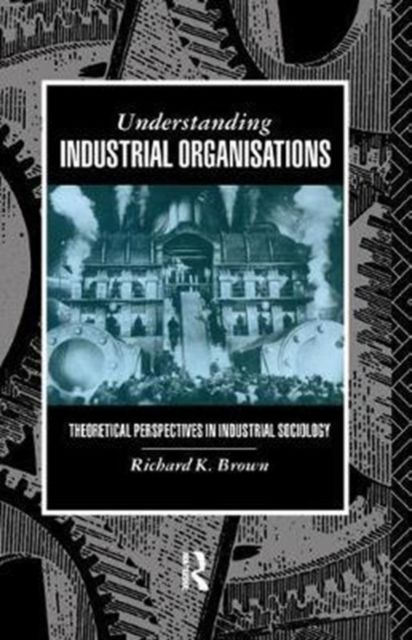 Understanding Industrial Organizations : Theoretical Perspectives in Industrial Sociology