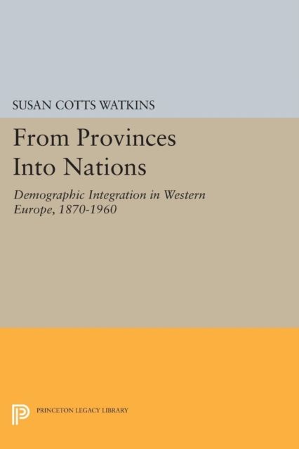 From Provinces into Nations : Demographic Integration in Western Europe, 1870-1960