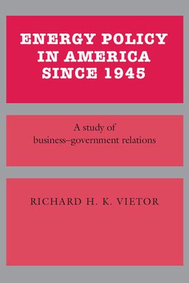 Energy Policy in America since 1945 : A Study of Business-Government Relations