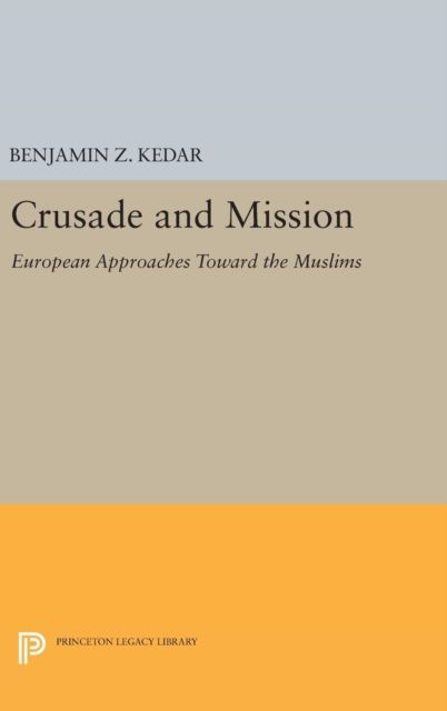 Crusade and Mission : European Approaches Toward the Muslims