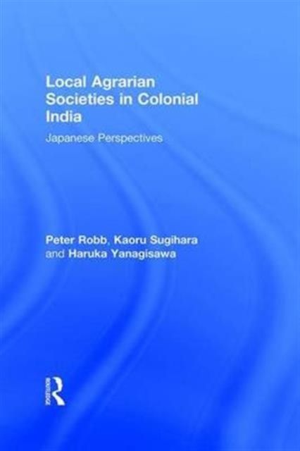 Local Agrarian Societies in Colonial India : Japanese Perspectives