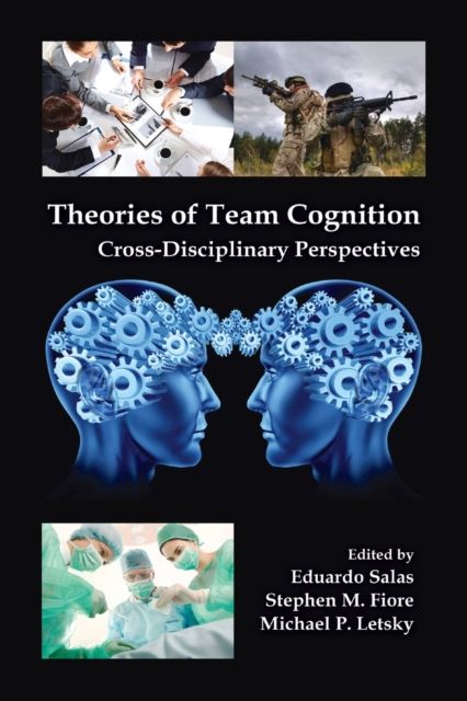 Theories of Team Cognition : Cross-Disciplinary Perspectives