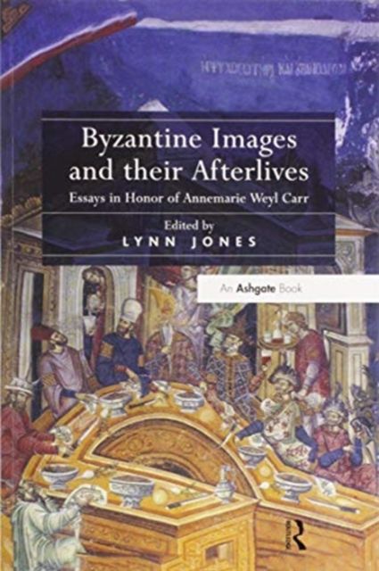 Byzantine Images and their Afterlives : Essays in Honor of Annemarie Weyl Carr