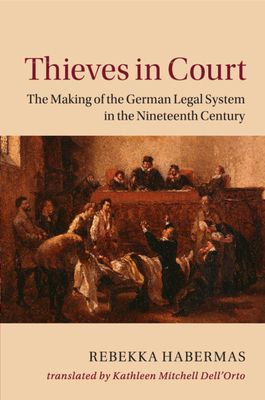 Thieves in Court : The Making of the German Legal System in the Nineteenth Century