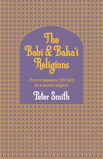 The Babi and Baha'i Religions : From Messianic Shiism to a World Religion