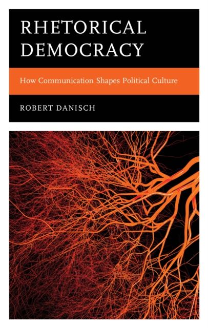 Rhetorical Democracy : How Communication Shapes Political Culture
