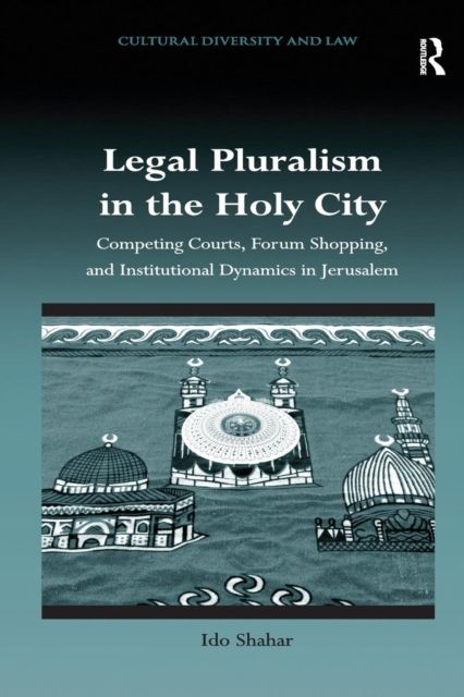 Legal Pluralism in the Holy City : Competing Courts, Forum Shopping, and Institutional Dynamics in Jerusalem