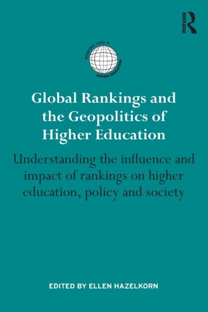 Global Rankings and the Geopolitics of Higher Education : Understanding the influence and impact of rankings on higher education, policy and society