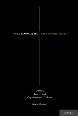 Child Sexual Abuse and the Catholic Church : Gender, Power, and Organizational Culture