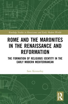 Rome and the Maronites in the Renaissance and Reformation : The Formation of Religious Identity in the Early Modern Mediterranean